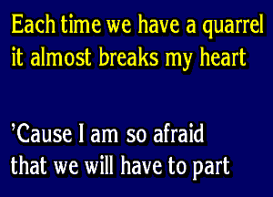 Each time we have a quarrel
it almost breaks my heart

Cause I am so afraid
that we will have to part