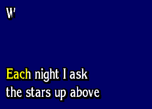 Each night I ask
the stars up above