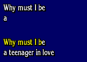 Why must I be
a

Why must I be
a teenager in love