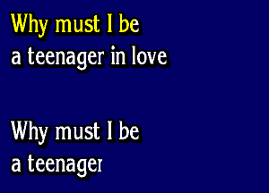 Why must I be
a teenager in love

Why must I be
a teenager