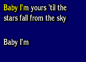 Baby Fm yours til the
stars fall from the sky

Baby Pm