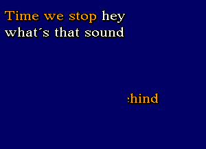 Time we stop hey
What's that sound