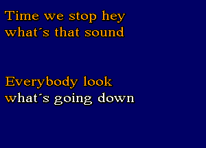 Time we stop hey
What's that sound

Everybody look
What's going down