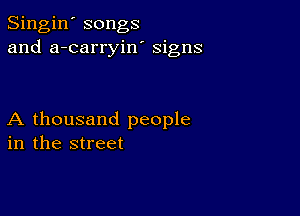 Singin' songs
and a-carryiw signs

A thousand people
in the street