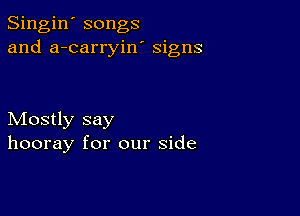 Singin' songs
and a-carryiw signs

Mostly say
hooray for our side