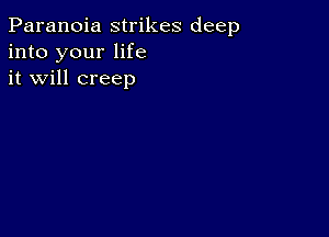 Paranoia strikes deep
into your life
it will creep