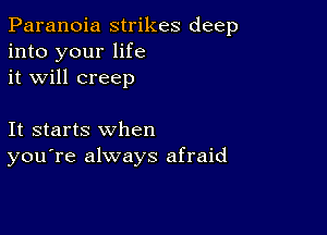 Paranoia strikes deep
into your life
it will creep

It starts when
you're always afraid