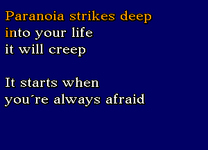 Paranoia strikes deep
into your life
it will creep

It starts when
you're always afraid