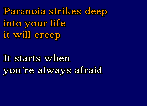 Paranoia strikes deep
into your life
it will creep

It starts when
you're always afraid