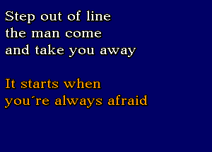 Step out of line
the man come
and take you away

It starts when
you're always afraid