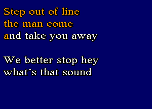 Step out of line
the man come
and take you away

XVe better stop hey
What's that sound