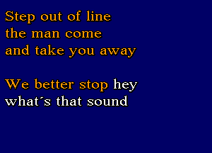 Step out of line
the man come
and take you away

XVe better stop hey
What's that sound