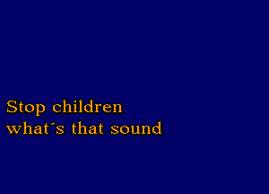 Stop children
What's that sound