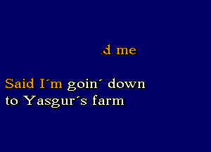 dme

Said I'm goin' down
to Yasgur's farm