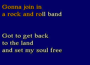 Gonna join in
a rock and roll band

Got to get back
to the land
and set my soul free