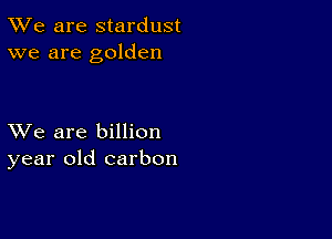 TWe are stardust
we are golden

XVe are billion
year old carbon