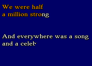 TWe were half
a million strong

And everywhere was a song
and a celeb