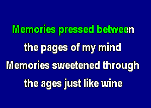 Memories pressed between
the pages of my mind
Memories sweetened through
the ages just like wine