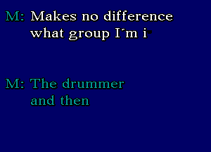 Makes no difference
what group I'm i