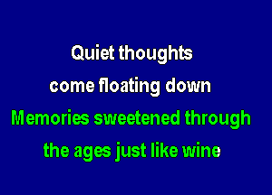 Quiet thoughts
come floating down

Memories sweetened through

the ages just like wine