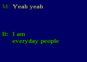 Yeah yeah

B2 Iam
everyday people