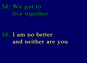 I am no better
and neither are you