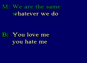 vhatever we do

B2 You love me
you hate me