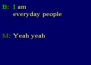 B2 Iam
everyday people

Yeah yeah