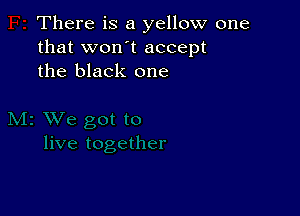 There is a yellow one
that won t accept
the black one