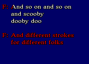 And so on and so on
and scooby
dooby doo