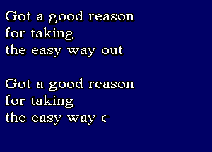 Got a good reason
for taking
the easy way out

Got a good reason
for taking
the easy way c