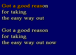 Got a good reason
for taking
the easy way out

Got a good reason
for taking
the easy way out now