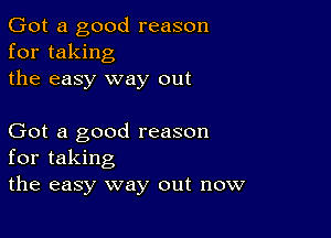 Got a good reason
for taking
the easy way out

Got a good reason
for taking
the easy way out now