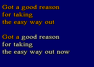 Got a good reason
for taking
the easy way out

Got a good reason
for taking
the easy way out now