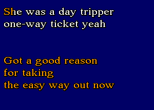 She was a day tripper
one-way ticket yeah

Got a good reason
for taking
the easy way out now