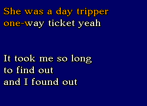 She was a day tripper
one-way ticket yeah

It took me so long
to find out
and I found out