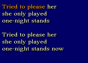 Tried to please her
she only played
one-night stands

Tried to please her
she only played
one-night stands now