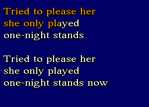 Tried to please her
she only played
one-night stands

Tried to please her
she only played
one-night stands now