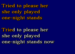 Tried to please her
she only played
one-night stands

Tried to please her
she only played
one-night stands now