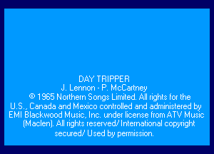 DAY TRIPPER
J. Lennon - P. McCartney
(9 1985 Northern Songs Limited. All rights for the

U.S., Canada and Mexico controlled and administered by
EMI Blackwood Music, Inc. under license from ATV Music
(M aclenl. All rights reserved? International copyright

secured! Used by permission.