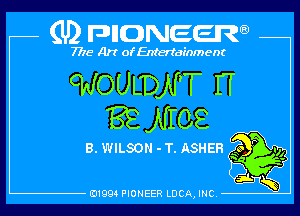 (U) pncweenw

7775 Art of Entertainment

cWOULDN'T IT
'88 NIOE

8. WILSON - T. ASHER soggy,
5

E11994 PIONEER LUCA, INC.