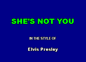 SHE'S NOT YOU

IN THE STYLE 0F

Elvis Presley