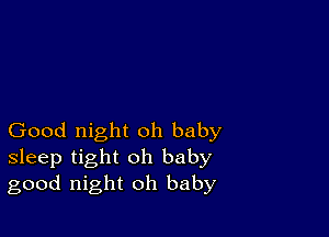 Good night oh baby
sleep tight oh baby
good night oh baby