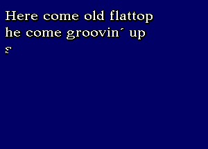 Here come old flattop
he come groovin' up

C

v.