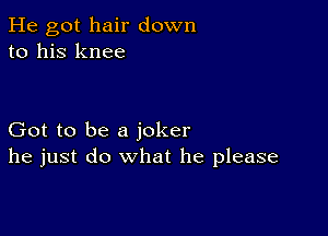 He got hair down
to his knee

Got to be a joker
he just do what he please