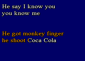 He say I know you
you know me

He got monkey finger
he shoot Coca Cola