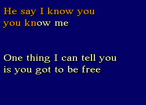 He say I know you
you know me

One thing I can tell you
is you got to be free