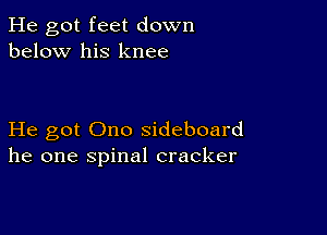 He got feet down
below his knee

He got Ono sideboard
he one spinal cracker