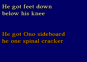 He got feet down
below his knee

He got Ono sideboard
he one spinal cracker