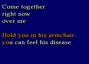 Come together
right now
over me

Hold you in his armchair
you can feel his disease